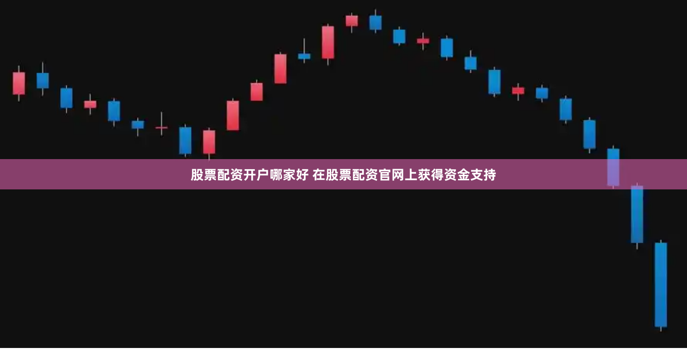 股票配资开户哪家好 在股票配资官网上获得资金支持