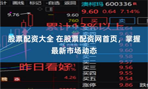 股票配资大全 在股票配资网首页，掌握最新市场动态