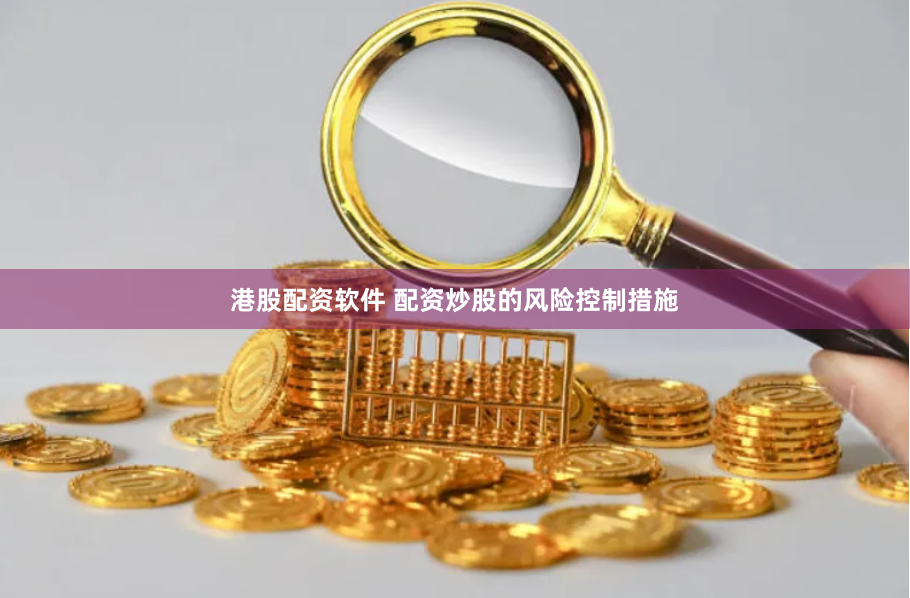 港股配资软件 配资炒股的风险控制措施