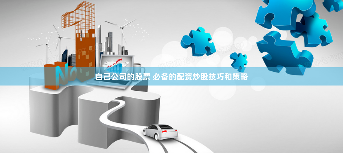 自己公司的股票 必备的配资炒股技巧和策略