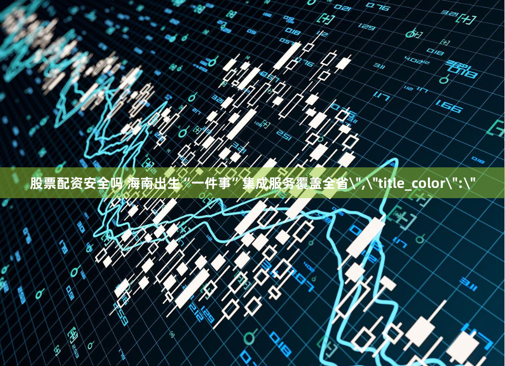 股票配资安全吗 海南出生“一件事”集成服务覆盖全省＂,＂title_color＂:＂