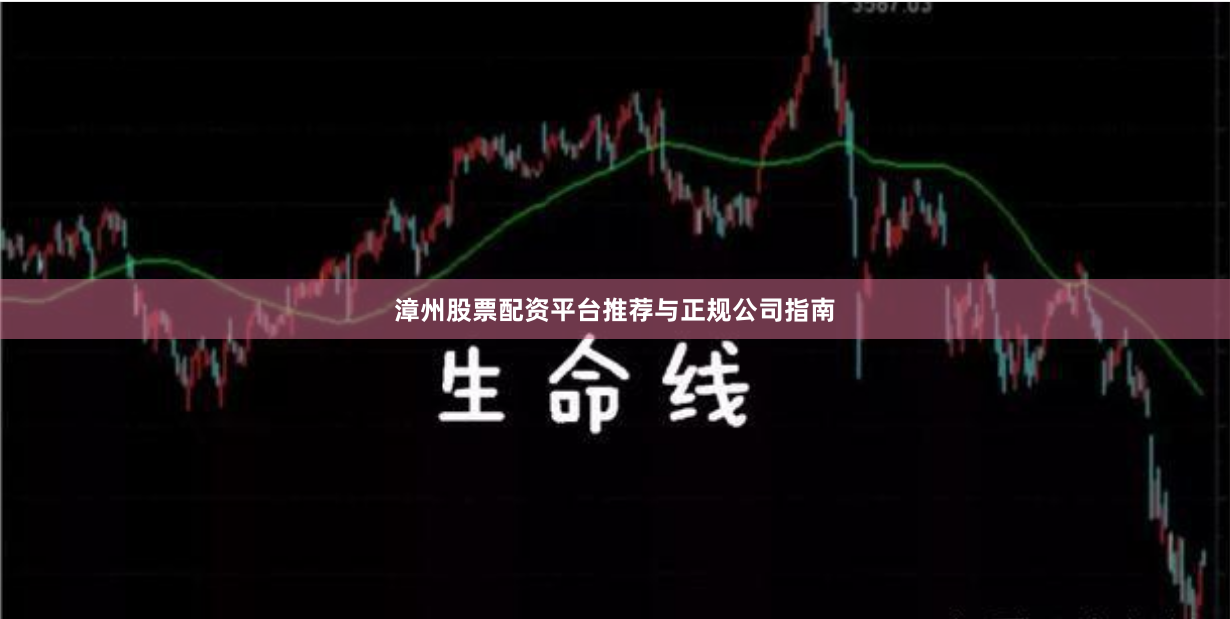 漳州股票配资平台推荐与正规公司指南