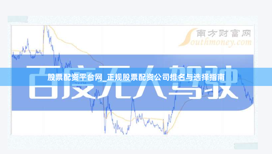 股票配资平台网_正规股票配资公司排名与选择指南