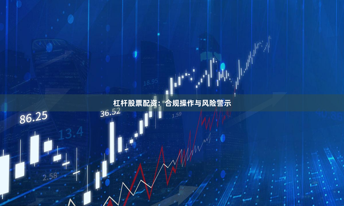 杠杆股票配资：合规操作与风险警示