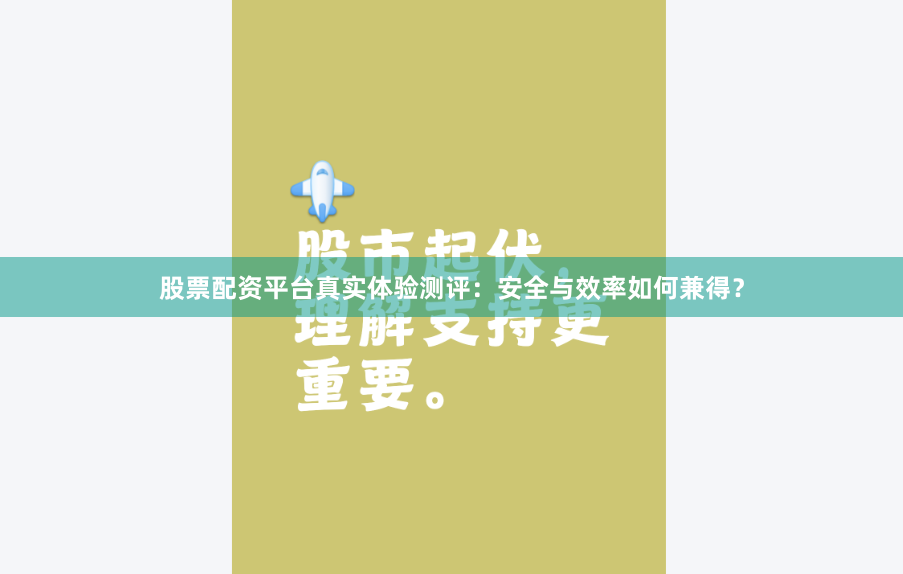 股票配资平台真实体验测评：安全与效率如何兼得？