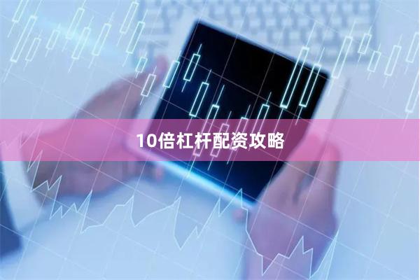 10倍杠杆配资攻略