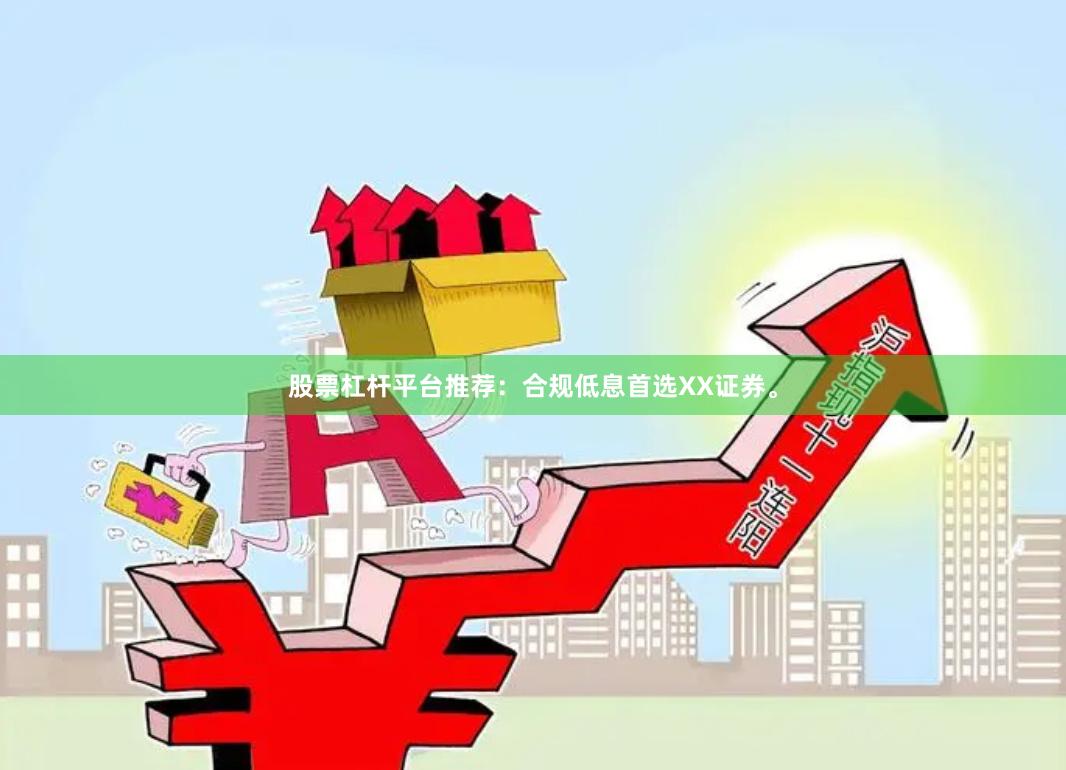 股票杠杆平台推荐：合规低息首选XX证券。