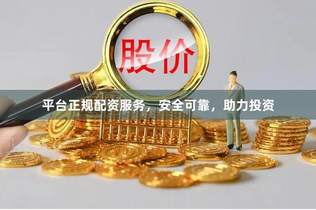 平台正规配资服务，安全可靠，助力投资