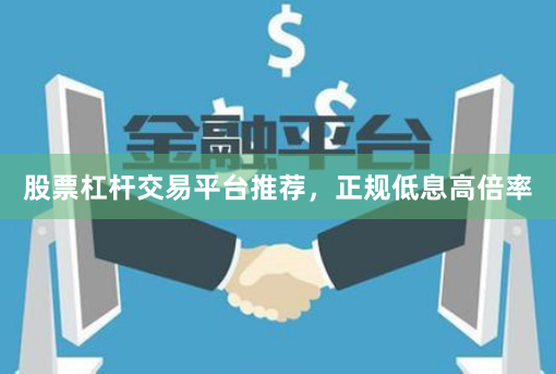 股票杠杆交易平台推荐，正规低息高倍率