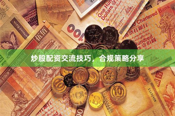 炒股配资交流技巧,合规策略分享