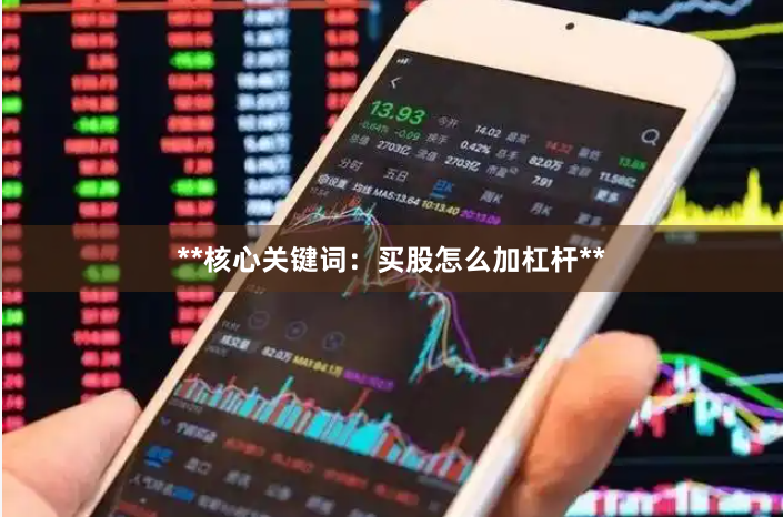 **核心关键词：买股怎么加杠杆**