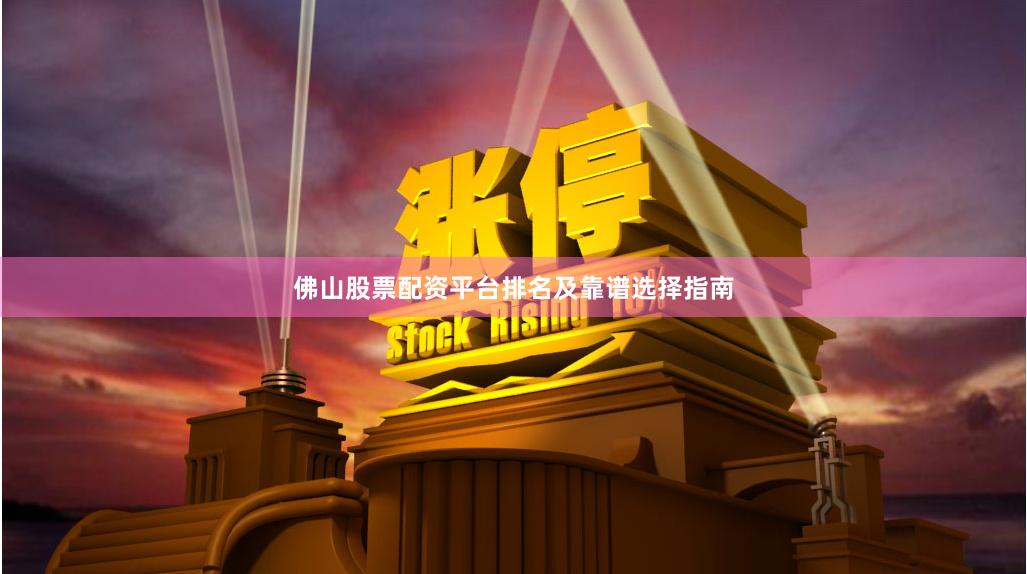 佛山股票配资平台排名及靠谱选择指南